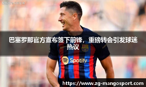 巴塞罗那官方宣布签下前锋，重磅转会引发球迷热议