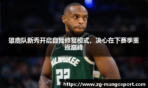 雄鹿队新秀开启自我修复模式，决心在下赛季重返巅峰