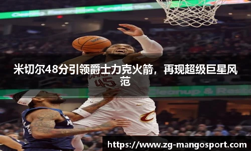 米切尔48分引领爵士力克火箭，再现超级巨星风范