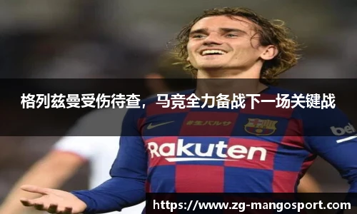 格列兹曼受伤待查，马竞全力备战下一场关键战