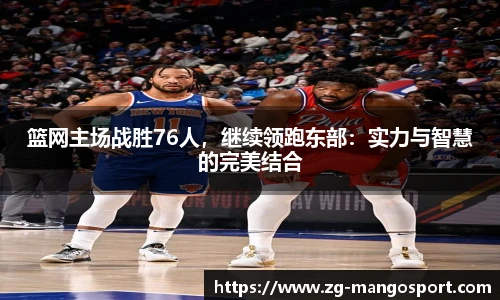 篮网主场战胜76人，继续领跑东部：实力与智慧的完美结合