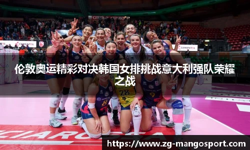 伦敦奥运精彩对决韩国女排挑战意大利强队荣耀之战