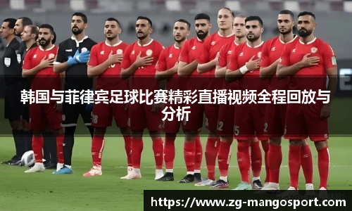 韩国与菲律宾足球比赛精彩直播视频全程回放与分析