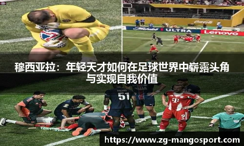 穆西亚拉：年轻天才如何在足球世界中崭露头角与实现自我价值