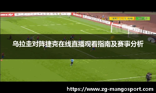 乌拉圭对阵捷克在线直播观看指南及赛事分析
