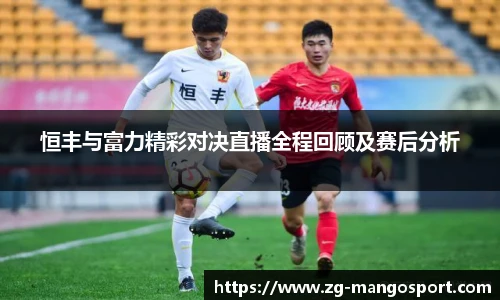 恒丰与富力精彩对决直播全程回顾及赛后分析