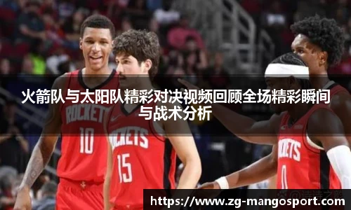 火箭队与太阳队精彩对决视频回顾全场精彩瞬间与战术分析
