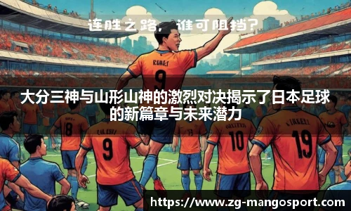 大分三神与山形山神的激烈对决揭示了日本足球的新篇章与未来潜力