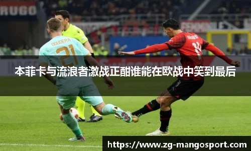 本菲卡与流浪者激战正酣谁能在欧战中笑到最后