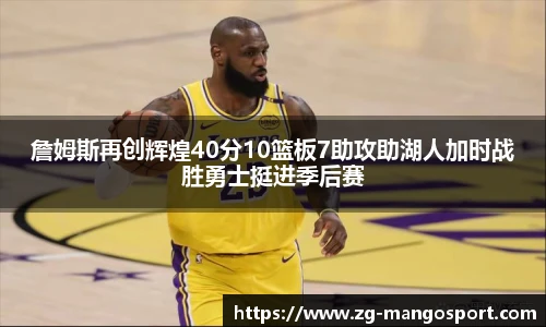 詹姆斯再创辉煌40分10篮板7助攻助湖人加时战胜勇士挺进季后赛