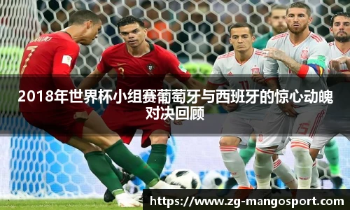 2018年世界杯小组赛葡萄牙与西班牙的惊心动魄对决回顾