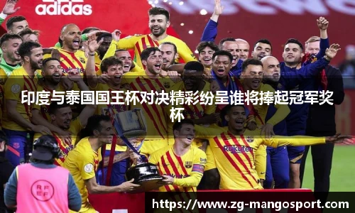 印度与泰国国王杯对决精彩纷呈谁将捧起冠军奖杯