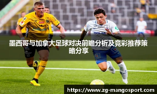 墨西哥与加拿大足球对决前瞻分析及竞彩推荐策略分享