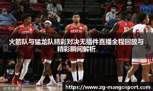 火箭队与猛龙队精彩对决无插件直播全程回放与精彩瞬间解析