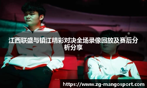江西联盛与镇江精彩对决全场录像回放及赛后分析分享