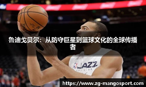 鲁迪戈贝尔：从防守巨星到篮球文化的全球传播者