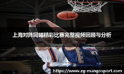 上海对阵同曦精彩比赛完整视频回顾与分析
