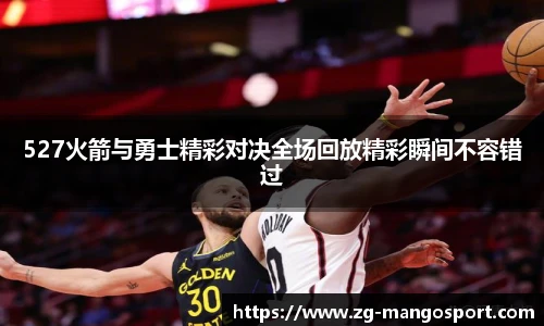 527火箭与勇士精彩对决全场回放精彩瞬间不容错过