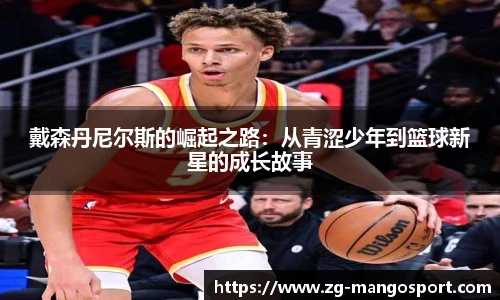 戴森丹尼尔斯的崛起之路：从青涩少年到篮球新星的成长故事