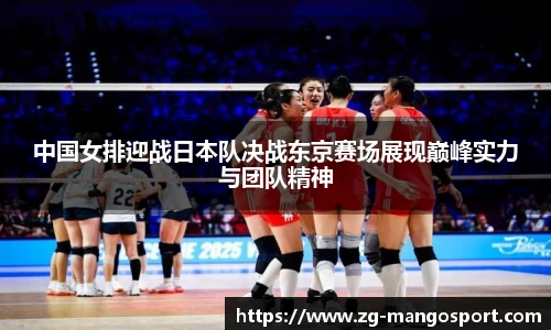 中国女排迎战日本队决战东京赛场展现巅峰实力与团队精神