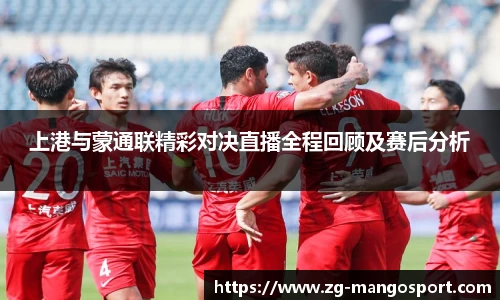 上港与蒙通联精彩对决直播全程回顾及赛后分析